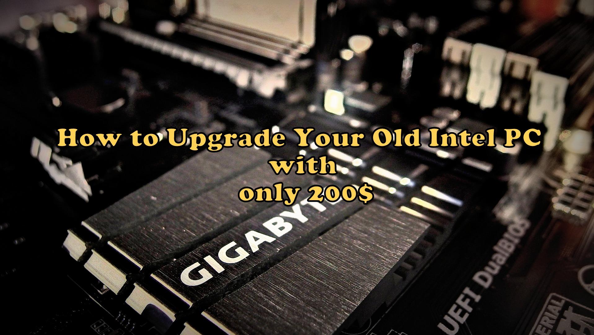 How to Upgrade Your Old Intel PC with only 200$ How to Upgrade Your Old Intel PC with only 200$
