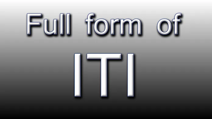 Full Form of ITI Full Form of ITI: What does it mean in 2025?