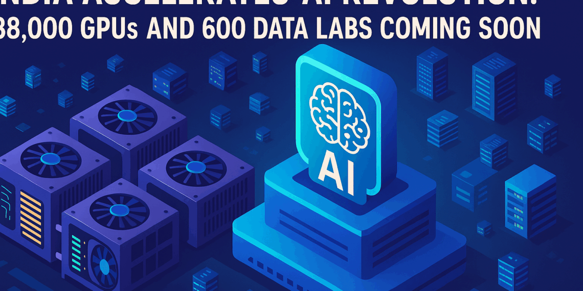 India Accelerates AI Revolution: 38,000 GPUs and 600 Data Labs Coming Soon
